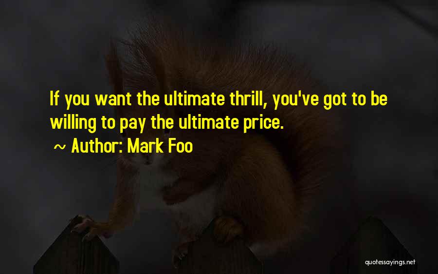 Mark Foo Quotes: If You Want The Ultimate Thrill, You've Got To Be Willing To Pay The Ultimate Price.