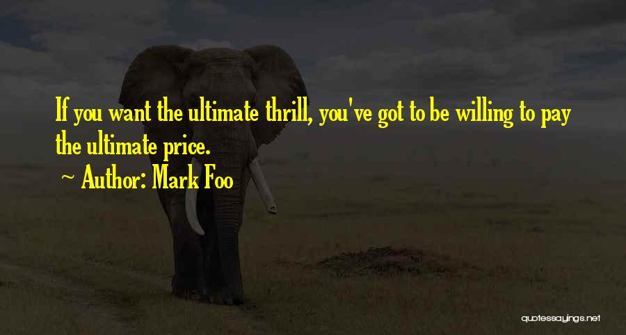 Mark Foo Quotes: If You Want The Ultimate Thrill, You've Got To Be Willing To Pay The Ultimate Price.