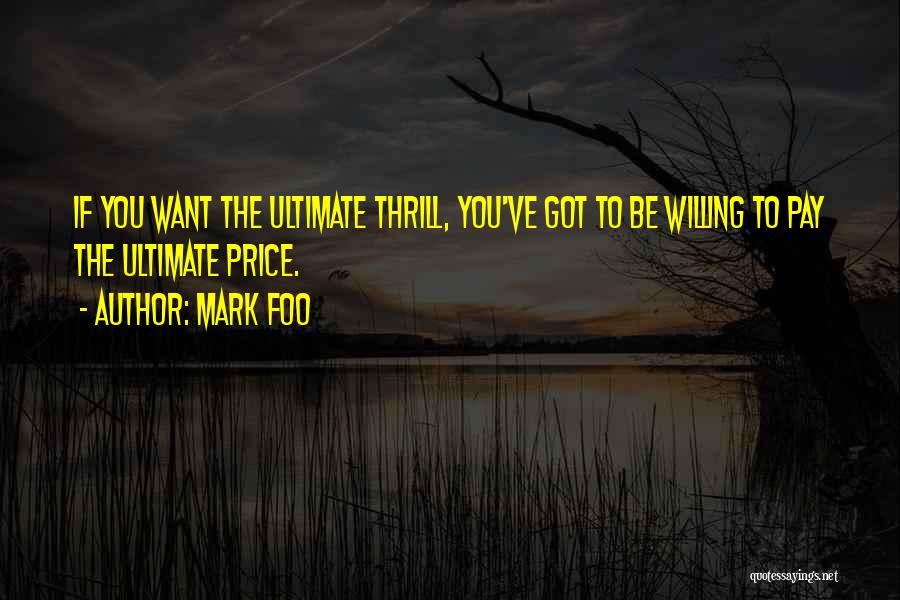 Mark Foo Quotes: If You Want The Ultimate Thrill, You've Got To Be Willing To Pay The Ultimate Price.