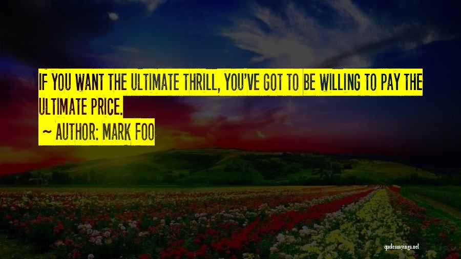 Mark Foo Quotes: If You Want The Ultimate Thrill, You've Got To Be Willing To Pay The Ultimate Price.