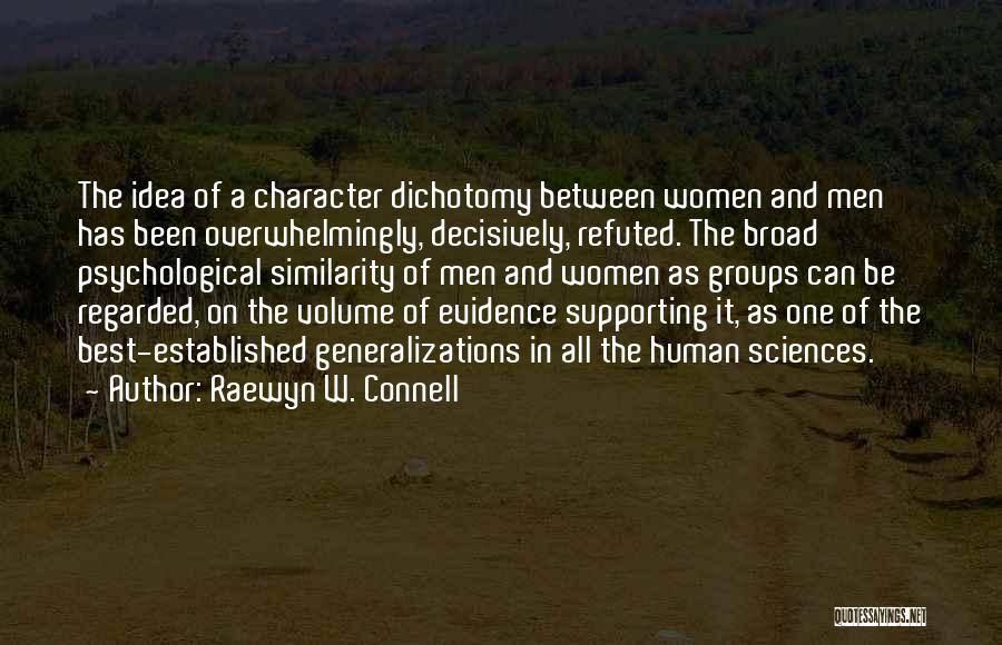 Raewyn W. Connell Quotes: The Idea Of A Character Dichotomy Between Women And Men Has Been Overwhelmingly, Decisively, Refuted. The Broad Psychological Similarity Of