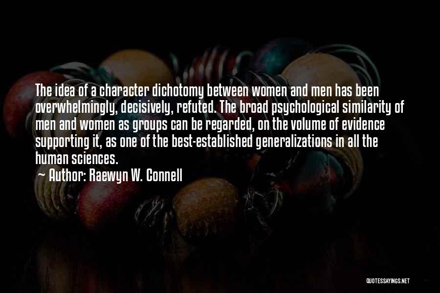 Raewyn W. Connell Quotes: The Idea Of A Character Dichotomy Between Women And Men Has Been Overwhelmingly, Decisively, Refuted. The Broad Psychological Similarity Of