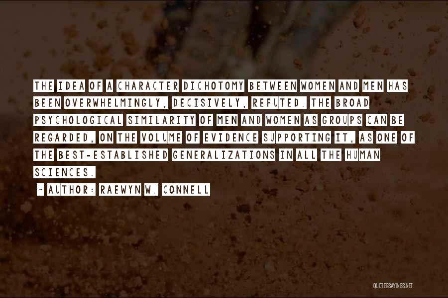 Raewyn W. Connell Quotes: The Idea Of A Character Dichotomy Between Women And Men Has Been Overwhelmingly, Decisively, Refuted. The Broad Psychological Similarity Of