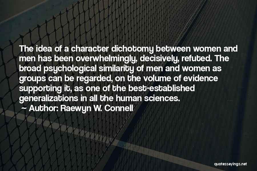 Raewyn W. Connell Quotes: The Idea Of A Character Dichotomy Between Women And Men Has Been Overwhelmingly, Decisively, Refuted. The Broad Psychological Similarity Of