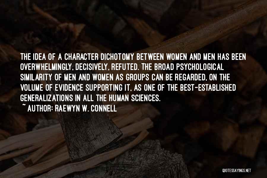 Raewyn W. Connell Quotes: The Idea Of A Character Dichotomy Between Women And Men Has Been Overwhelmingly, Decisively, Refuted. The Broad Psychological Similarity Of