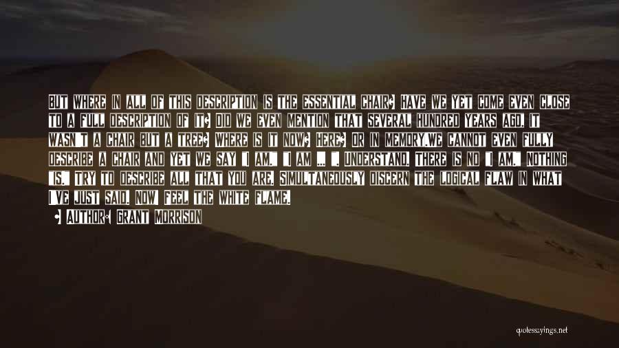 Grant Morrison Quotes: But Where In All Of This Description Is The Essential Chair? Have We Yet Come Even Close To A Full