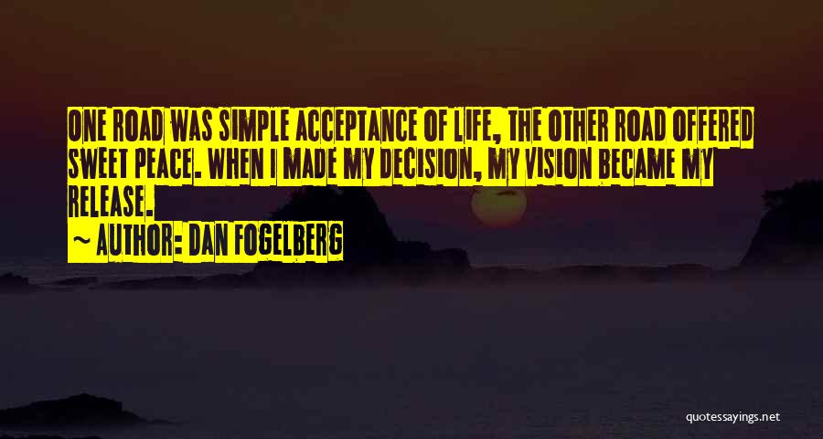 Dan Fogelberg Quotes: One Road Was Simple Acceptance Of Life, The Other Road Offered Sweet Peace. When I Made My Decision, My Vision