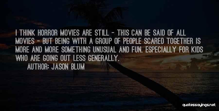 Jason Blum Quotes: I Think Horror Movies Are Still - This Can Be Said Of All Movies - But Being With A Group
