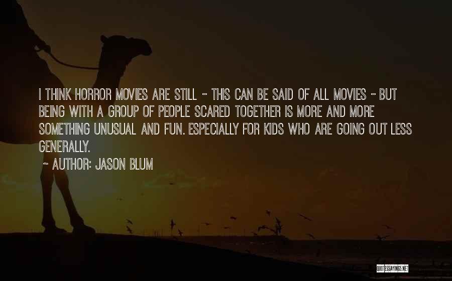 Jason Blum Quotes: I Think Horror Movies Are Still - This Can Be Said Of All Movies - But Being With A Group