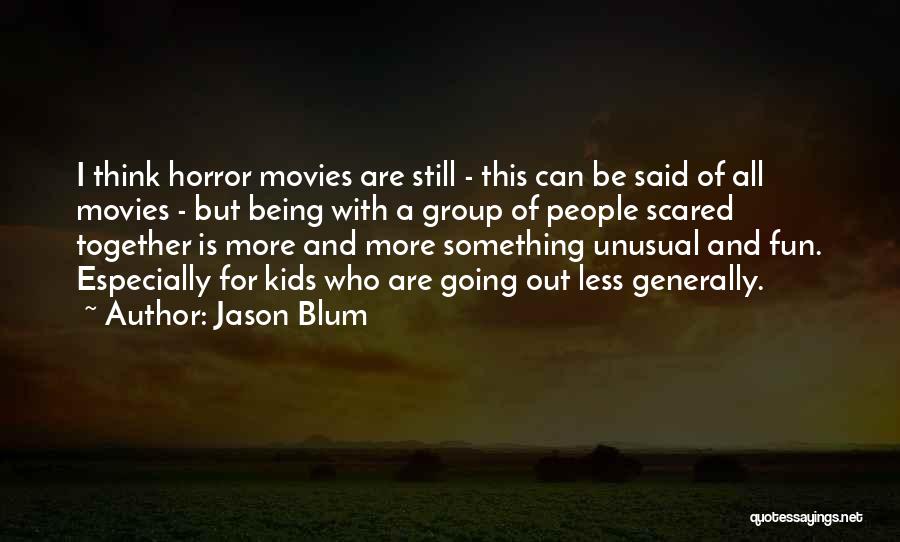 Jason Blum Quotes: I Think Horror Movies Are Still - This Can Be Said Of All Movies - But Being With A Group