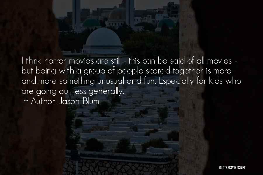 Jason Blum Quotes: I Think Horror Movies Are Still - This Can Be Said Of All Movies - But Being With A Group