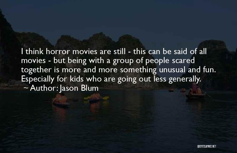 Jason Blum Quotes: I Think Horror Movies Are Still - This Can Be Said Of All Movies - But Being With A Group