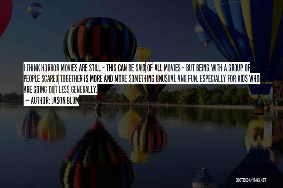 Jason Blum Quotes: I Think Horror Movies Are Still - This Can Be Said Of All Movies - But Being With A Group