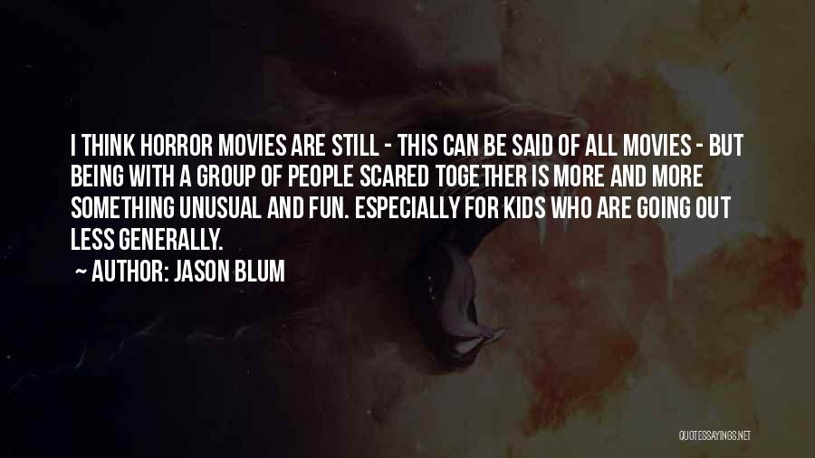 Jason Blum Quotes: I Think Horror Movies Are Still - This Can Be Said Of All Movies - But Being With A Group