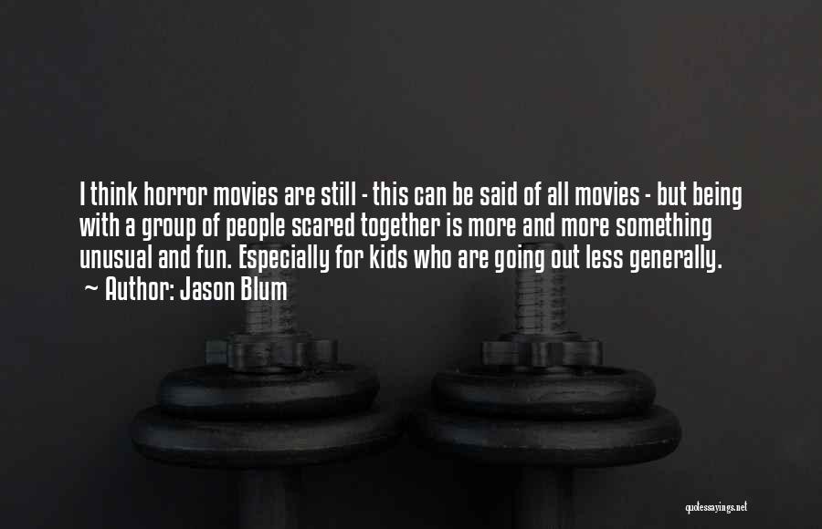 Jason Blum Quotes: I Think Horror Movies Are Still - This Can Be Said Of All Movies - But Being With A Group