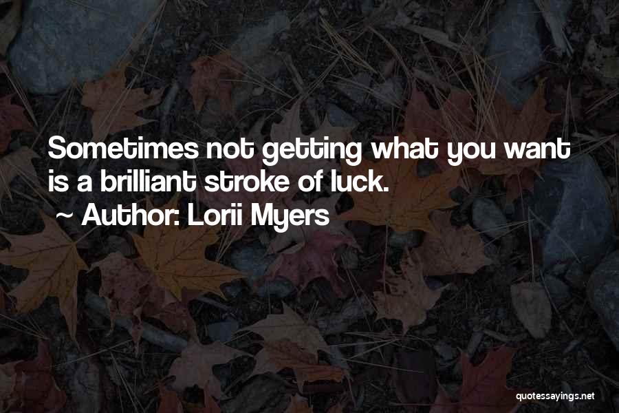 Lorii Myers Quotes: Sometimes Not Getting What You Want Is A Brilliant Stroke Of Luck.