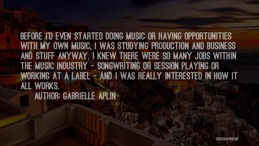 Gabrielle Aplin Quotes: Before I'd Even Started Doing Music Or Having Opportunities With My Own Music, I Was Studying Production And Business And