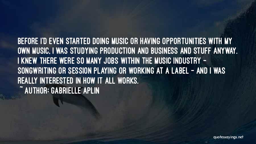 Gabrielle Aplin Quotes: Before I'd Even Started Doing Music Or Having Opportunities With My Own Music, I Was Studying Production And Business And