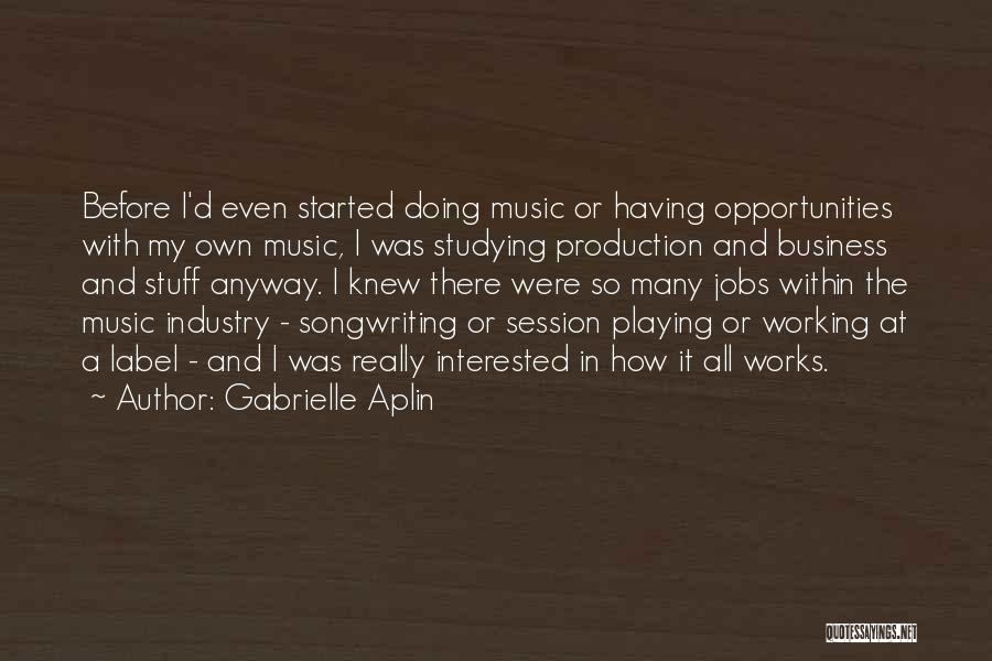 Gabrielle Aplin Quotes: Before I'd Even Started Doing Music Or Having Opportunities With My Own Music, I Was Studying Production And Business And