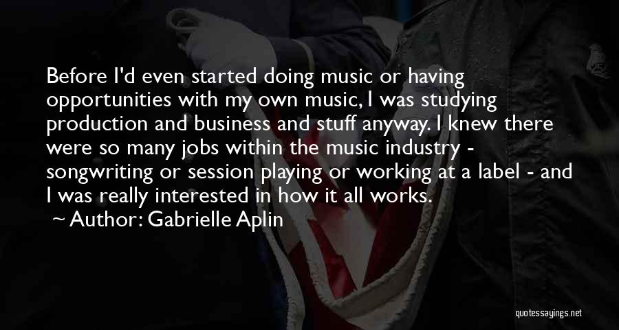 Gabrielle Aplin Quotes: Before I'd Even Started Doing Music Or Having Opportunities With My Own Music, I Was Studying Production And Business And