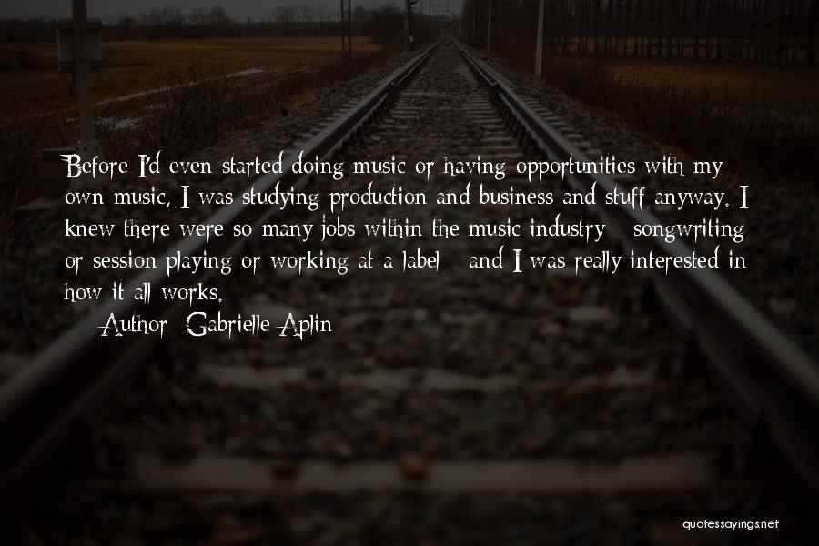 Gabrielle Aplin Quotes: Before I'd Even Started Doing Music Or Having Opportunities With My Own Music, I Was Studying Production And Business And