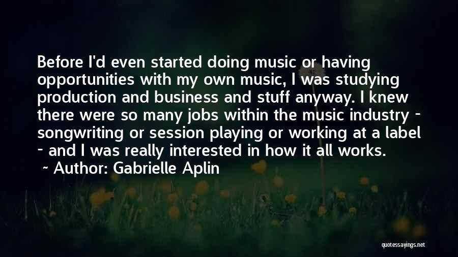 Gabrielle Aplin Quotes: Before I'd Even Started Doing Music Or Having Opportunities With My Own Music, I Was Studying Production And Business And