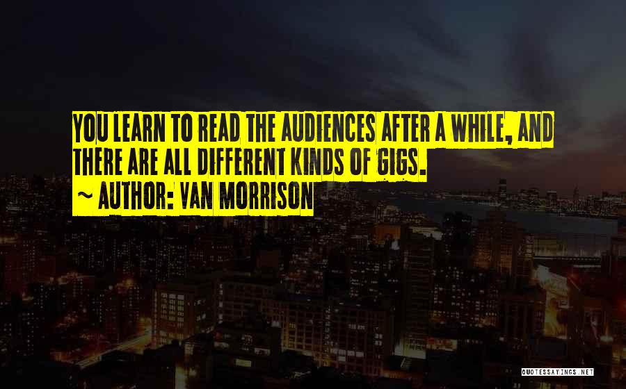 Van Morrison Quotes: You Learn To Read The Audiences After A While, And There Are All Different Kinds Of Gigs.