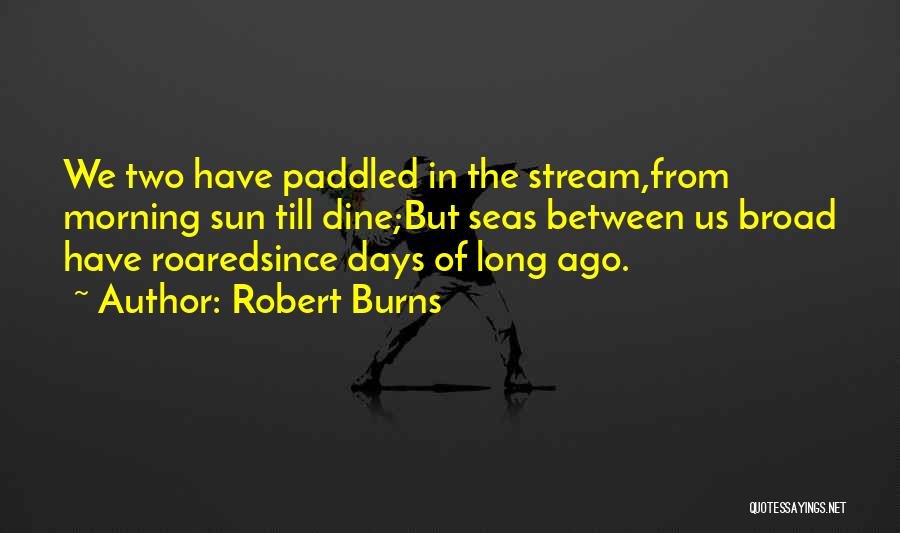 Robert Burns Quotes: We Two Have Paddled In The Stream,from Morning Sun Till Dine;but Seas Between Us Broad Have Roaredsince Days Of Long