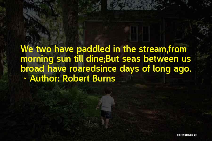 Robert Burns Quotes: We Two Have Paddled In The Stream,from Morning Sun Till Dine;but Seas Between Us Broad Have Roaredsince Days Of Long