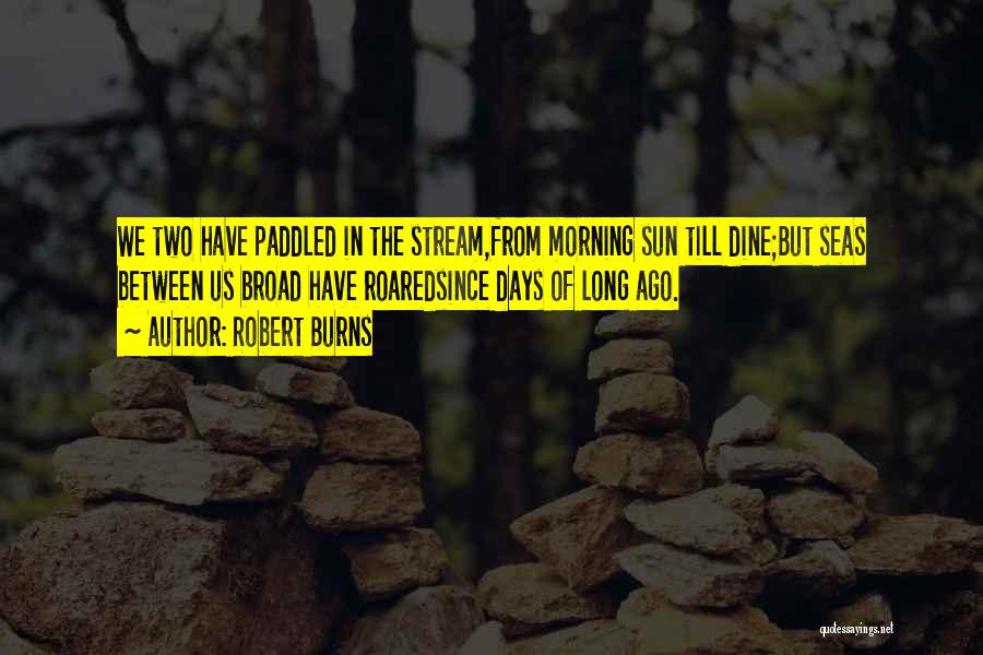 Robert Burns Quotes: We Two Have Paddled In The Stream,from Morning Sun Till Dine;but Seas Between Us Broad Have Roaredsince Days Of Long