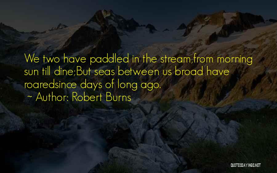 Robert Burns Quotes: We Two Have Paddled In The Stream,from Morning Sun Till Dine;but Seas Between Us Broad Have Roaredsince Days Of Long