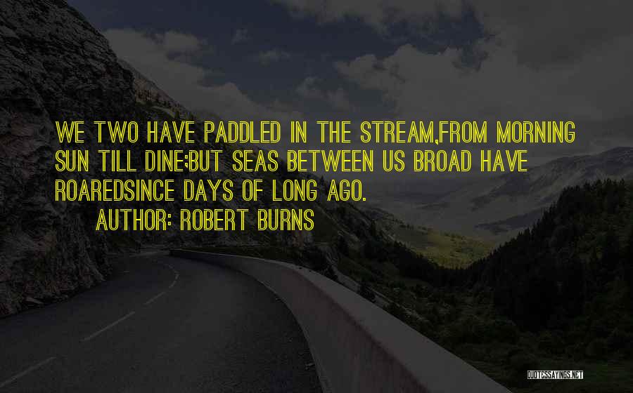 Robert Burns Quotes: We Two Have Paddled In The Stream,from Morning Sun Till Dine;but Seas Between Us Broad Have Roaredsince Days Of Long