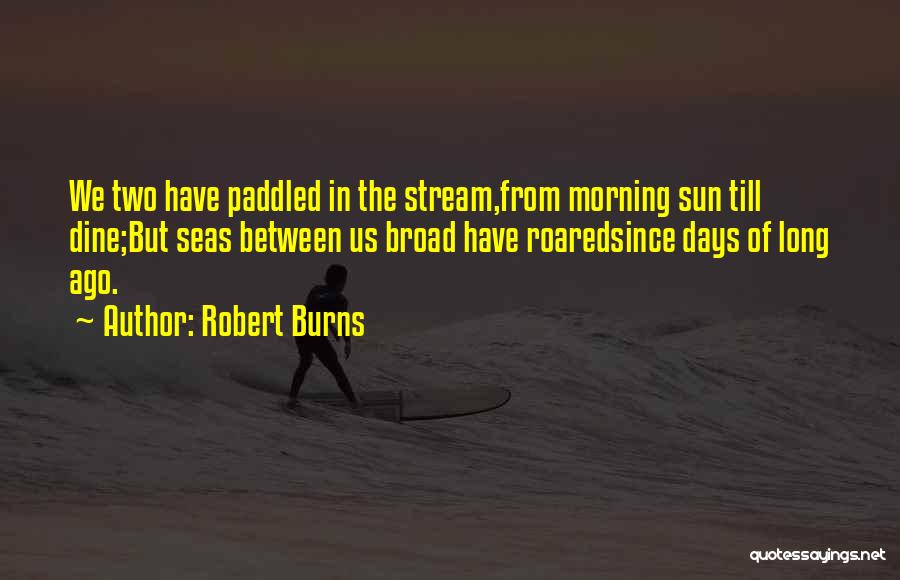 Robert Burns Quotes: We Two Have Paddled In The Stream,from Morning Sun Till Dine;but Seas Between Us Broad Have Roaredsince Days Of Long