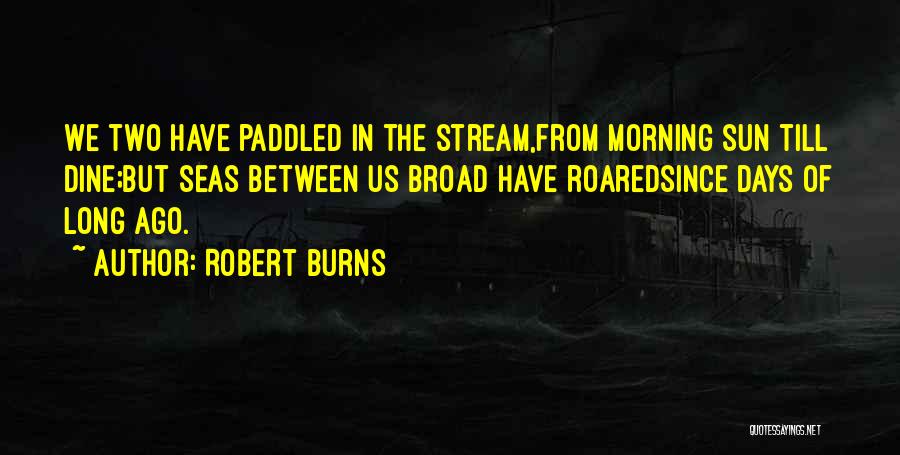 Robert Burns Quotes: We Two Have Paddled In The Stream,from Morning Sun Till Dine;but Seas Between Us Broad Have Roaredsince Days Of Long