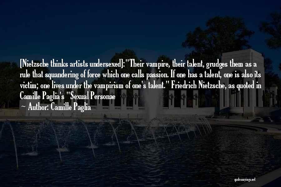 Camille Paglia Quotes: [nietzsche Thinks Artists Undersexed]:their Vampire, Their Talent, Grudges Them As A Rule That Squandering Of Force Which One Calls Passion.