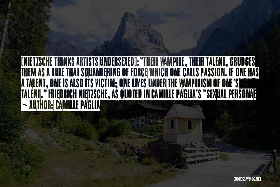 Camille Paglia Quotes: [nietzsche Thinks Artists Undersexed]:their Vampire, Their Talent, Grudges Them As A Rule That Squandering Of Force Which One Calls Passion.