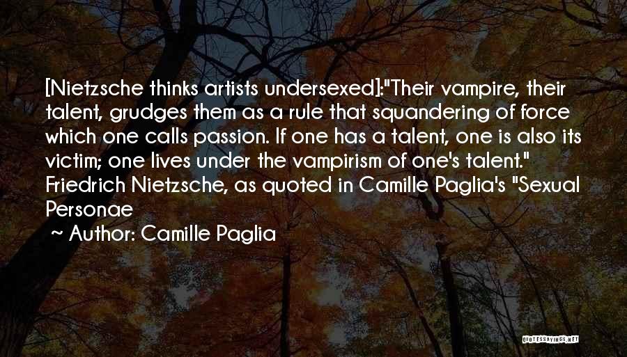 Camille Paglia Quotes: [nietzsche Thinks Artists Undersexed]:their Vampire, Their Talent, Grudges Them As A Rule That Squandering Of Force Which One Calls Passion.