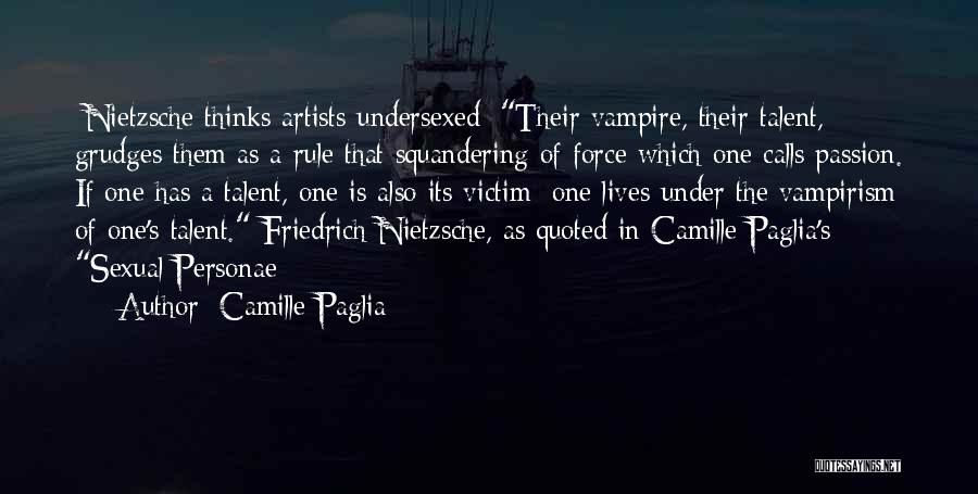 Camille Paglia Quotes: [nietzsche Thinks Artists Undersexed]:their Vampire, Their Talent, Grudges Them As A Rule That Squandering Of Force Which One Calls Passion.