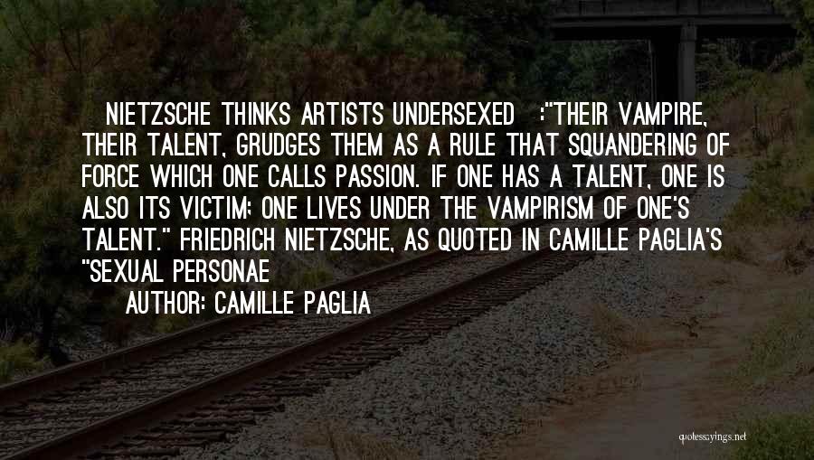 Camille Paglia Quotes: [nietzsche Thinks Artists Undersexed]:their Vampire, Their Talent, Grudges Them As A Rule That Squandering Of Force Which One Calls Passion.