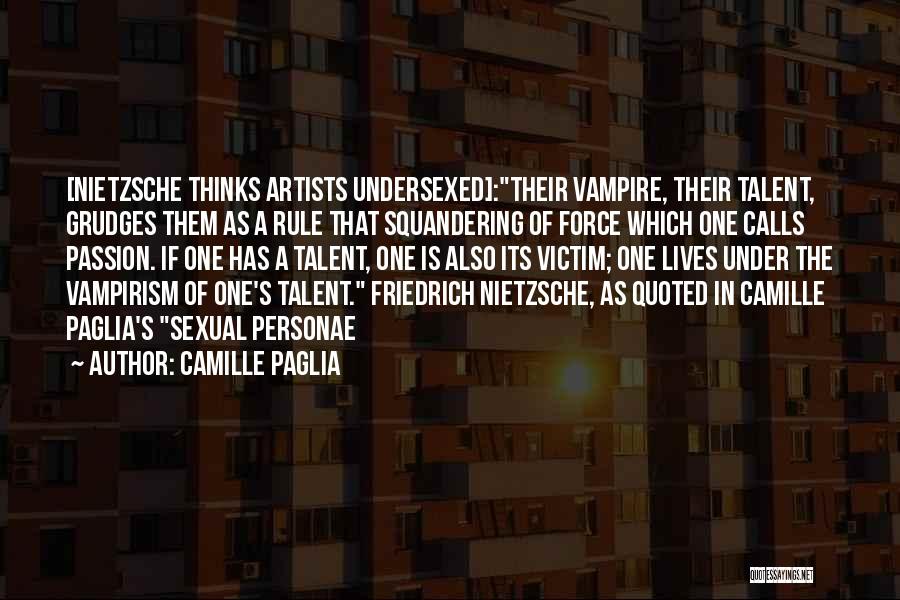 Camille Paglia Quotes: [nietzsche Thinks Artists Undersexed]:their Vampire, Their Talent, Grudges Them As A Rule That Squandering Of Force Which One Calls Passion.