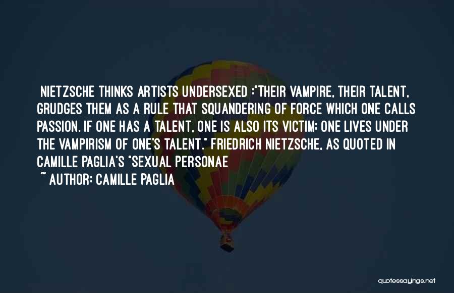 Camille Paglia Quotes: [nietzsche Thinks Artists Undersexed]:their Vampire, Their Talent, Grudges Them As A Rule That Squandering Of Force Which One Calls Passion.