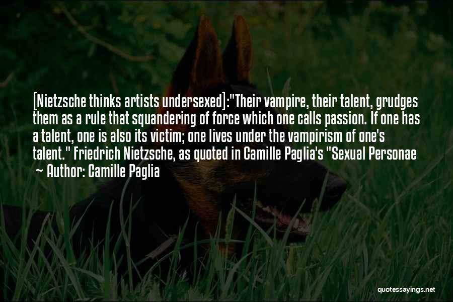 Camille Paglia Quotes: [nietzsche Thinks Artists Undersexed]:their Vampire, Their Talent, Grudges Them As A Rule That Squandering Of Force Which One Calls Passion.