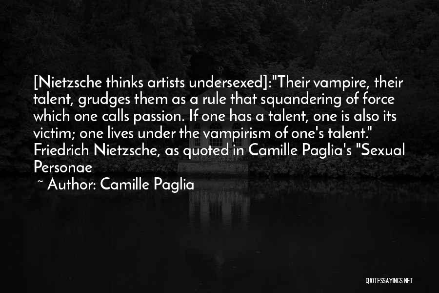Camille Paglia Quotes: [nietzsche Thinks Artists Undersexed]:their Vampire, Their Talent, Grudges Them As A Rule That Squandering Of Force Which One Calls Passion.