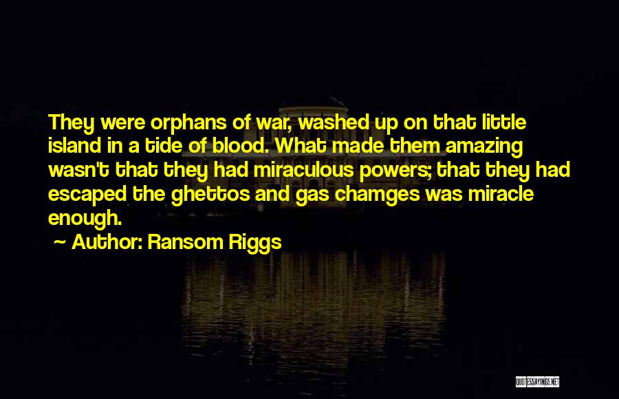 Ransom Riggs Quotes: They Were Orphans Of War, Washed Up On That Little Island In A Tide Of Blood. What Made Them Amazing