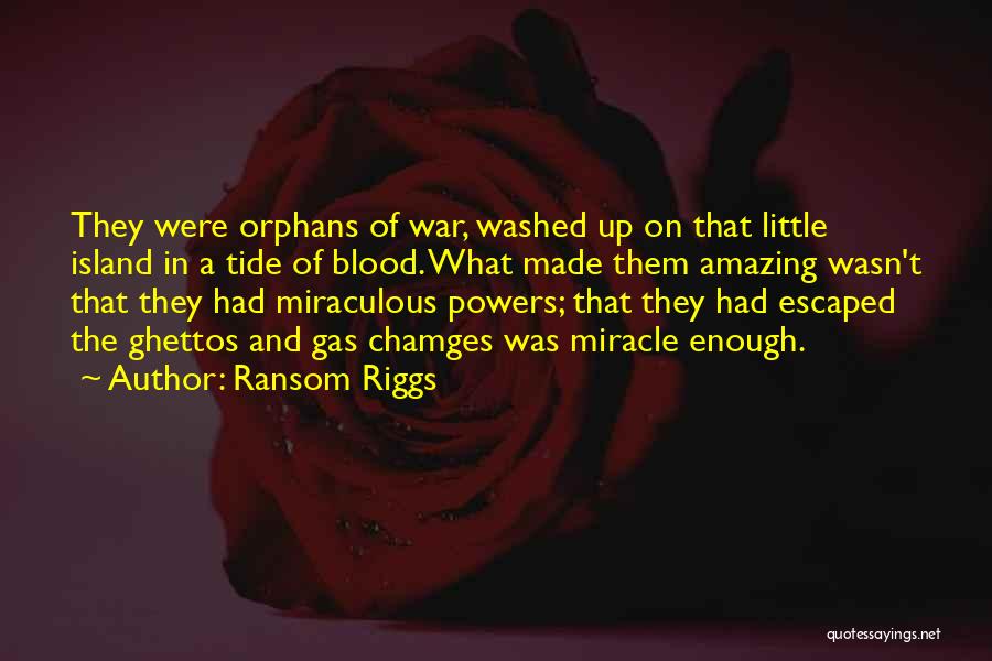 Ransom Riggs Quotes: They Were Orphans Of War, Washed Up On That Little Island In A Tide Of Blood. What Made Them Amazing