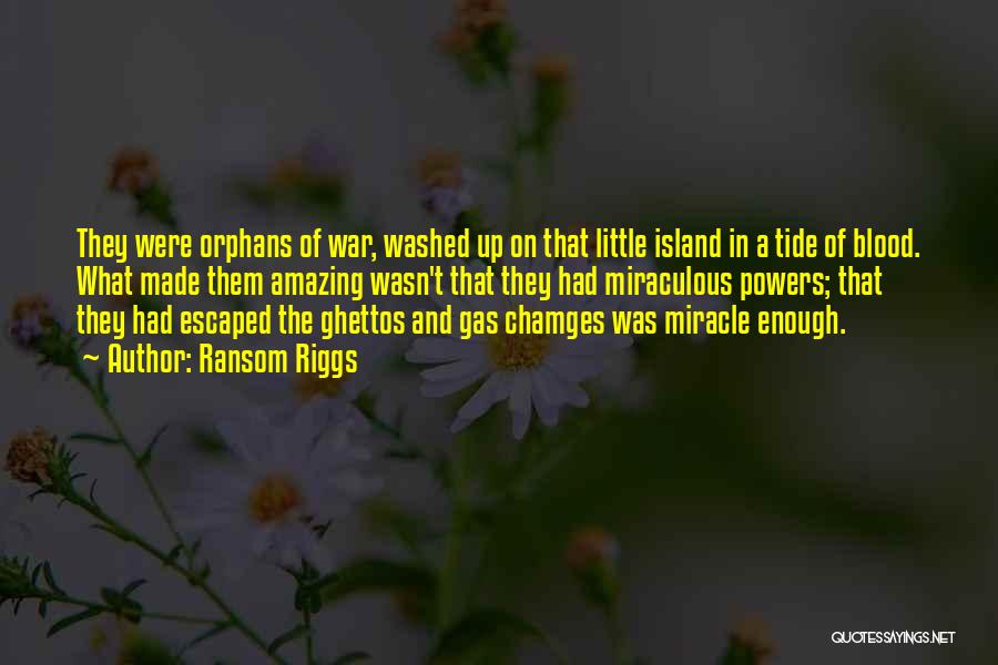 Ransom Riggs Quotes: They Were Orphans Of War, Washed Up On That Little Island In A Tide Of Blood. What Made Them Amazing