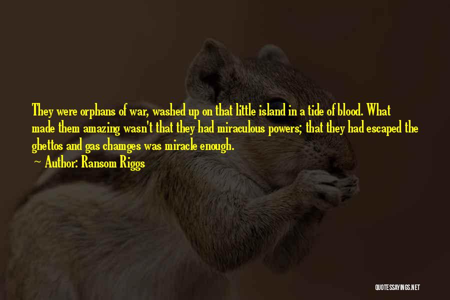 Ransom Riggs Quotes: They Were Orphans Of War, Washed Up On That Little Island In A Tide Of Blood. What Made Them Amazing