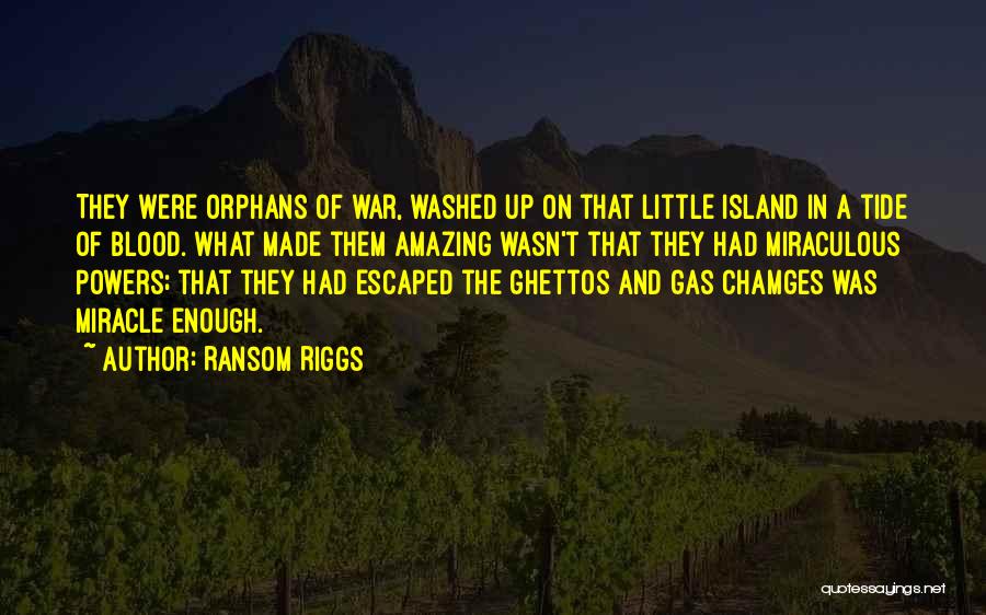 Ransom Riggs Quotes: They Were Orphans Of War, Washed Up On That Little Island In A Tide Of Blood. What Made Them Amazing