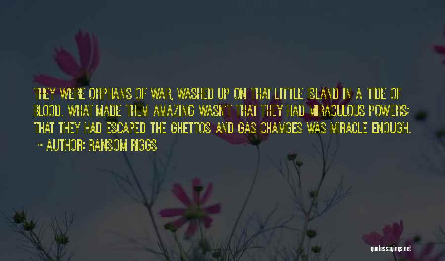 Ransom Riggs Quotes: They Were Orphans Of War, Washed Up On That Little Island In A Tide Of Blood. What Made Them Amazing