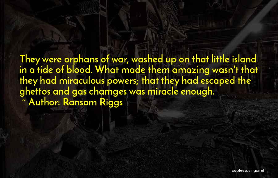 Ransom Riggs Quotes: They Were Orphans Of War, Washed Up On That Little Island In A Tide Of Blood. What Made Them Amazing